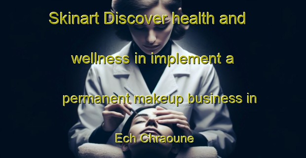 Skinart Discover health and wellness in implement a permanent makeup business in Ech Chraoune | PermanentmakeupTraining | PermanentmakeupClasses | SkinartTraining-Lebanon