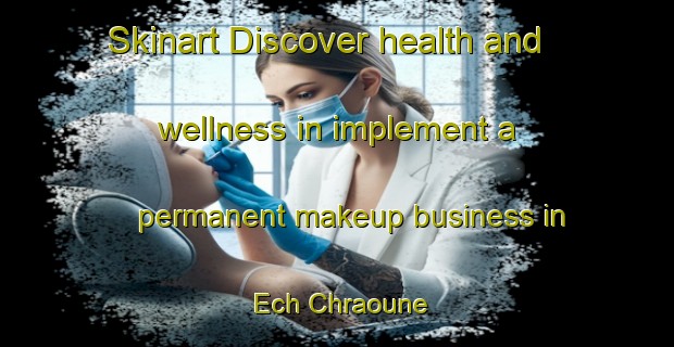Skinart Discover health and wellness in implement a permanent makeup business in Ech Chraoune | PermanentmakeupTraining | PermanentmakeupClasses | SkinartTraining-Lebanon