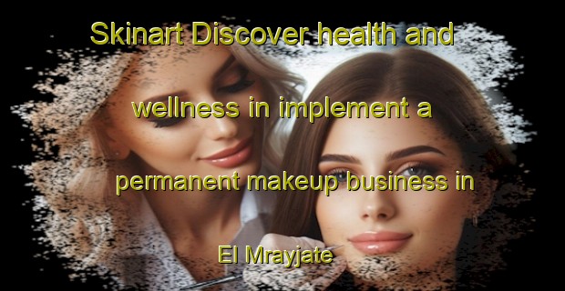 Skinart Discover health and wellness in implement a permanent makeup business in El Mrayjate | PermanentmakeupTraining | PermanentmakeupClasses | SkinartTraining-Lebanon