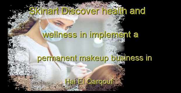 Skinart Discover health and wellness in implement a permanent makeup business in Hai El Qarqouf | PermanentmakeupTraining | PermanentmakeupClasses | SkinartTraining-Lebanon