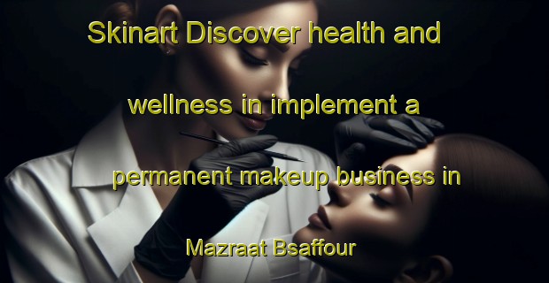 Skinart Discover health and wellness in implement a permanent makeup business in Mazraat Bsaffour | PermanentmakeupTraining | PermanentmakeupClasses | SkinartTraining-Lebanon