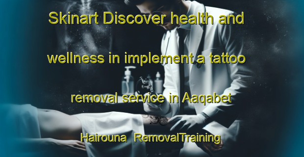 Skinart Discover health and wellness in implement a tattoo removal service in Aaqabet Hairouna | RemovalTraining | RemovalClasses | SkinartTraining-Lebanon