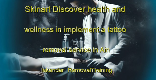 Skinart Discover health and wellness in implement a tattoo removal service in Ain Iskandar | RemovalTraining | RemovalClasses | SkinartTraining-Lebanon