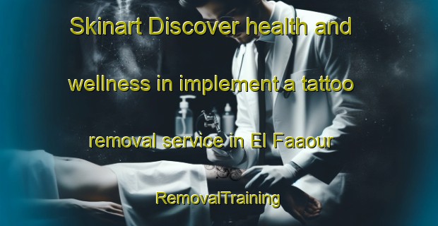 Skinart Discover health and wellness in implement a tattoo removal service in El Faaour | RemovalTraining | RemovalClasses | SkinartTraining-Lebanon