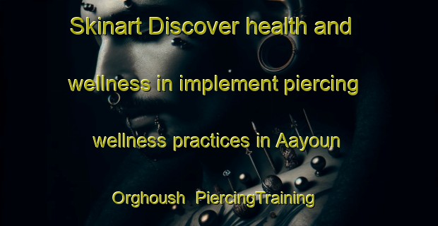 Skinart Discover health and wellness in implement piercing wellness practices in Aayoun Orghoush | PiercingTraining | PiercingClasses | SkinartTraining-Lebanon