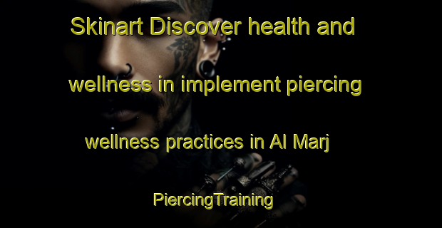Skinart Discover health and wellness in implement piercing wellness practices in Al Marj | PiercingTraining | PiercingClasses | SkinartTraining-Lebanon