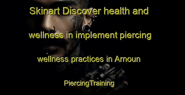 Skinart Discover health and wellness in implement piercing wellness practices in Arnoun | PiercingTraining | PiercingClasses | SkinartTraining-Lebanon