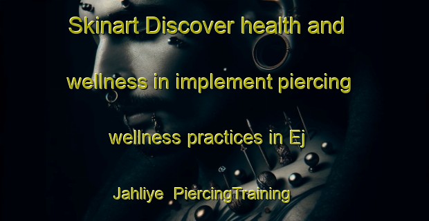 Skinart Discover health and wellness in implement piercing wellness practices in Ej Jahliye | PiercingTraining | PiercingClasses | SkinartTraining-Lebanon
