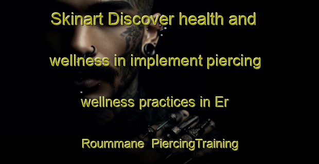 Skinart Discover health and wellness in implement piercing wellness practices in Er Roummane | PiercingTraining | PiercingClasses | SkinartTraining-Lebanon