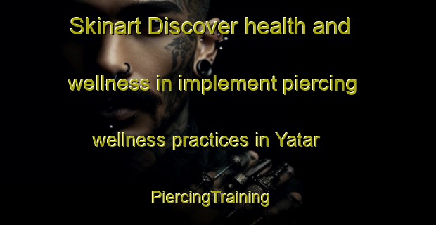 Skinart Discover health and wellness in implement piercing wellness practices in Yatar | PiercingTraining | PiercingClasses | SkinartTraining-Lebanon