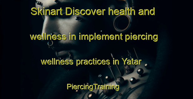 Skinart Discover health and wellness in implement piercing wellness practices in Yatar | PiercingTraining | PiercingClasses | SkinartTraining-Lebanon