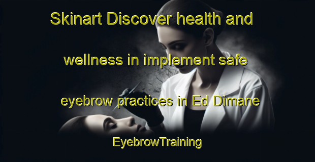 Skinart Discover health and wellness in implement safe eyebrow practices in Ed Dimane | EyebrowTraining | EyebrowClasses | SkinartTraining-Lebanon