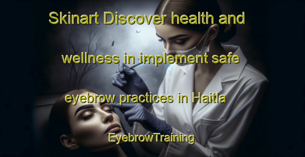 Skinart Discover health and wellness in implement safe eyebrow practices in Haitla | EyebrowTraining | EyebrowClasses | SkinartTraining-Lebanon