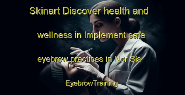 Skinart Discover health and wellness in implement safe eyebrow practices in Nor Sis | EyebrowTraining | EyebrowClasses | SkinartTraining-Lebanon