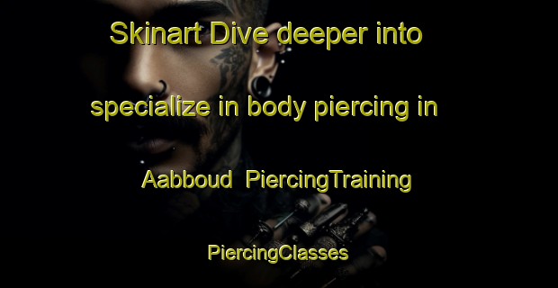 Skinart Dive deeper into specialize in body piercing in Aabboud | #PiercingTraining #PiercingClasses #SkinartTraining-Lebanon