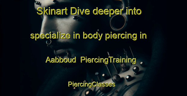 Skinart Dive deeper into specialize in body piercing in Aabboud | PiercingTraining | PiercingClasses | SkinartTraining-Lebanon