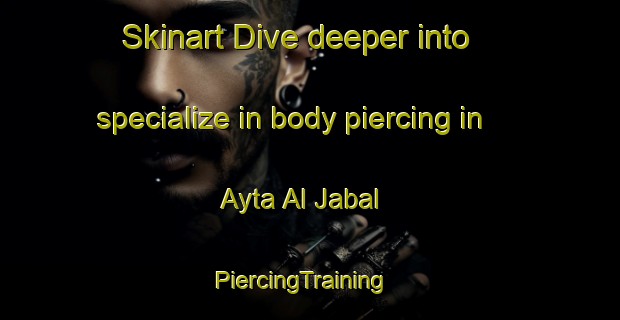 Skinart Dive deeper into specialize in body piercing in Ayta Al Jabal | PiercingTraining | PiercingClasses | SkinartTraining-Lebanon