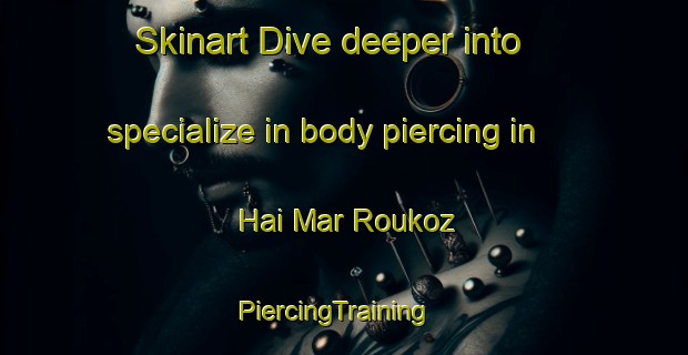 Skinart Dive deeper into specialize in body piercing in Hai Mar Roukoz | PiercingTraining | PiercingClasses | SkinartTraining-Lebanon