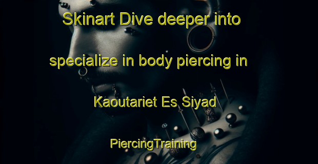 Skinart Dive deeper into specialize in body piercing in Kaoutariet Es Siyad | PiercingTraining | PiercingClasses | SkinartTraining-Lebanon