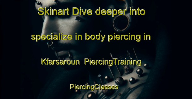 Skinart Dive deeper into specialize in body piercing in Kfarsaroun | PiercingTraining | PiercingClasses | SkinartTraining-Lebanon