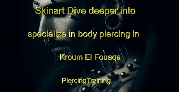 Skinart Dive deeper into specialize in body piercing in Kroum El Fouaqa | PiercingTraining | PiercingClasses | SkinartTraining-Lebanon