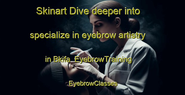 Skinart Dive deeper into specialize in eyebrow artistry in Bkifa | EyebrowTraining | EyebrowClasses | SkinartTraining-Lebanon