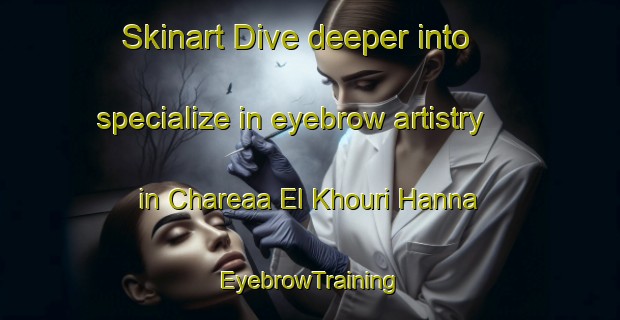 Skinart Dive deeper into specialize in eyebrow artistry in Chareaa El Khouri Hanna | EyebrowTraining | EyebrowClasses | SkinartTraining-Lebanon