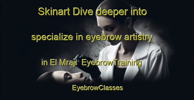 Skinart Dive deeper into specialize in eyebrow artistry in El Mraji | EyebrowTraining | EyebrowClasses | SkinartTraining-Lebanon
