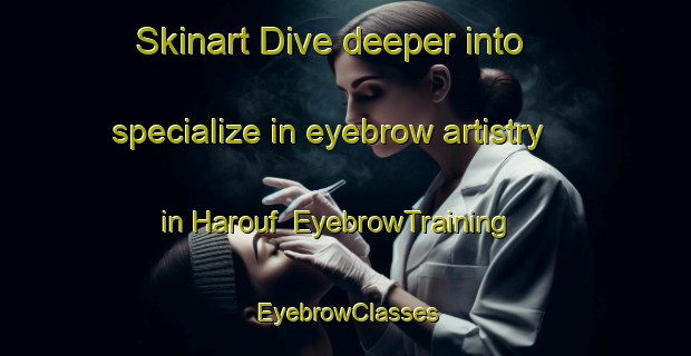 Skinart Dive deeper into specialize in eyebrow artistry in Harouf | EyebrowTraining | EyebrowClasses | SkinartTraining-Lebanon