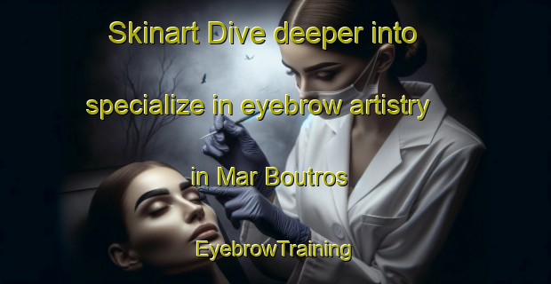 Skinart Dive deeper into specialize in eyebrow artistry in Mar Boutros | EyebrowTraining | EyebrowClasses | SkinartTraining-Lebanon