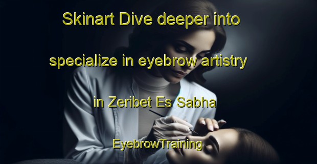Skinart Dive deeper into specialize in eyebrow artistry in Zeribet Es Sabha | EyebrowTraining | EyebrowClasses | SkinartTraining-Lebanon