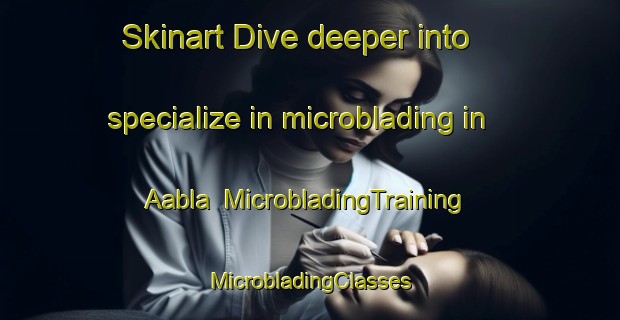 Skinart Dive deeper into specialize in microblading in Aabla | #MicrobladingTraining #MicrobladingClasses #SkinartTraining-Lebanon