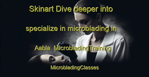 Skinart Dive deeper into specialize in microblading in Aabla | #MicrobladingTraining #MicrobladingClasses #SkinartTraining-Lebanon