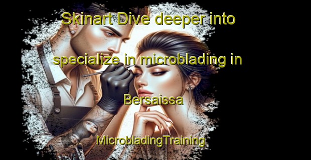 Skinart Dive deeper into specialize in microblading in Bersaissa | MicrobladingTraining | MicrobladingClasses | SkinartTraining-Lebanon