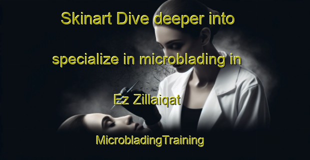 Skinart Dive deeper into specialize in microblading in Ez Zillaiqat | MicrobladingTraining | MicrobladingClasses | SkinartTraining-Lebanon