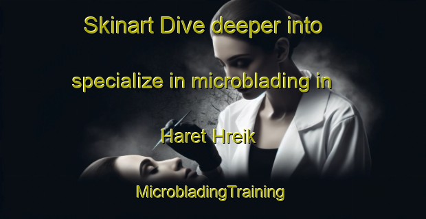 Skinart Dive deeper into specialize in microblading in Haret Hreik | #MicrobladingTraining #MicrobladingClasses #SkinartTraining-Lebanon