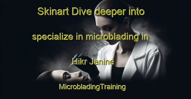 Skinart Dive deeper into specialize in microblading in Hikr Janine | MicrobladingTraining | MicrobladingClasses | SkinartTraining-Lebanon