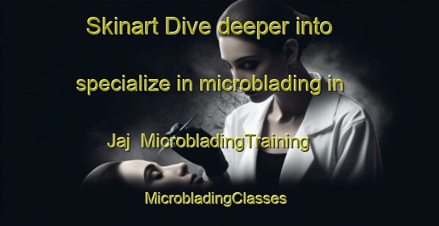 Skinart Dive deeper into specialize in microblading in Jaj | MicrobladingTraining | MicrobladingClasses | SkinartTraining-Lebanon