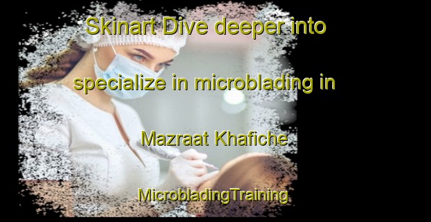 Skinart Dive deeper into specialize in microblading in Mazraat Khafiche | #MicrobladingTraining #MicrobladingClasses #SkinartTraining-Lebanon