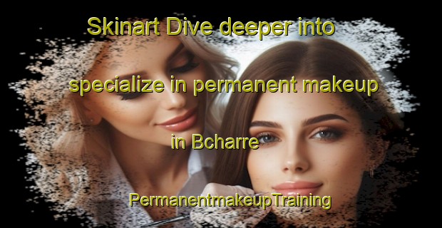 Skinart Dive deeper into specialize in permanent makeup in Bcharre | #PermanentmakeupTraining #PermanentmakeupClasses #SkinartTraining-Lebanon