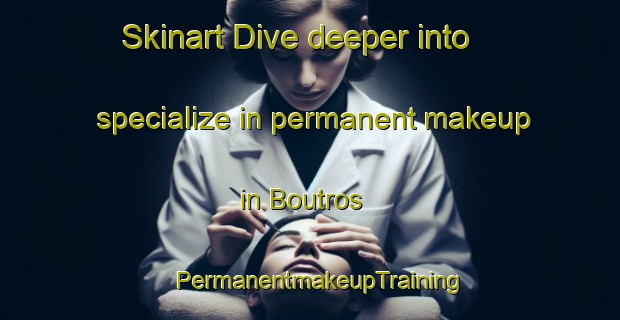 Skinart Dive deeper into specialize in permanent makeup in Boutros | PermanentmakeupTraining | PermanentmakeupClasses | SkinartTraining-Lebanon