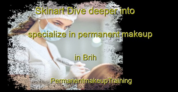 Skinart Dive deeper into specialize in permanent makeup in Brih | PermanentmakeupTraining | PermanentmakeupClasses | SkinartTraining-Lebanon
