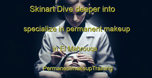 Skinart Dive deeper into specialize in permanent makeup in El Mahrouqa | PermanentmakeupTraining | PermanentmakeupClasses | SkinartTraining-Lebanon
