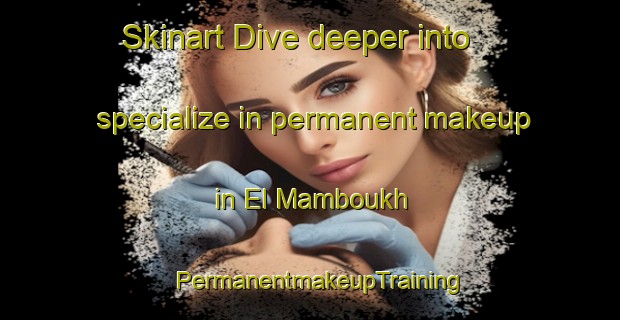 Skinart Dive deeper into specialize in permanent makeup in El Mamboukh | PermanentmakeupTraining | PermanentmakeupClasses | SkinartTraining-Lebanon