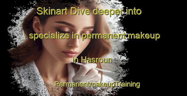 Skinart Dive deeper into specialize in permanent makeup in Hasroun | #PermanentmakeupTraining #PermanentmakeupClasses #SkinartTraining-Lebanon