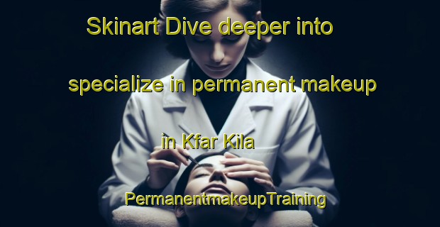 Skinart Dive deeper into specialize in permanent makeup in Kfar Kila | PermanentmakeupTraining | PermanentmakeupClasses | SkinartTraining-Lebanon