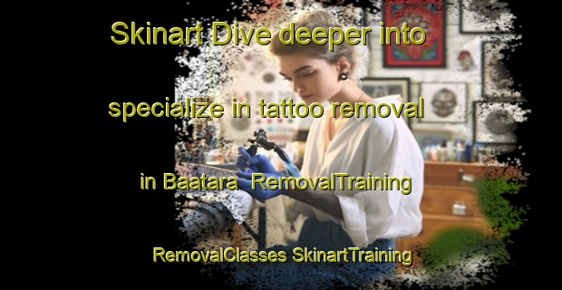 Skinart Dive deeper into specialize in tattoo removal in Baatara | #RemovalTraining #RemovalClasses #SkinartTraining-Lebanon