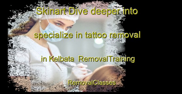 Skinart Dive deeper into specialize in tattoo removal in Kelbata | RemovalTraining | RemovalClasses | SkinartTraining-Lebanon