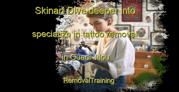 Skinart Dive deeper into specialize in tattoo removal in Ouadi Jilou | RemovalTraining | RemovalClasses | SkinartTraining-Lebanon