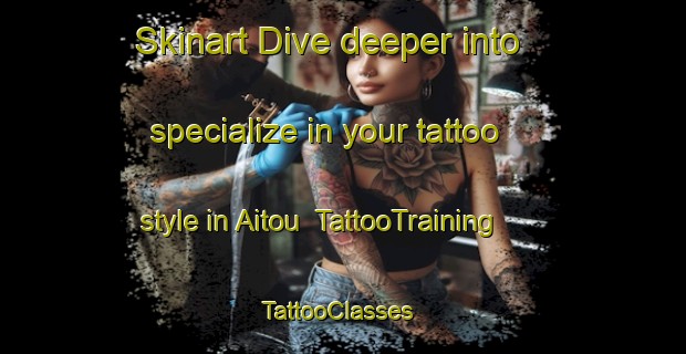 Skinart Dive deeper into specialize in your tattoo style in Aitou | TattooTraining | TattooClasses | SkinartTraining-Lebanon